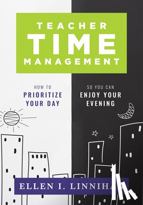 Linnihan - Teacher Time Management: How to Prioritize Your Day So You Can Enjoy Your Evening (Strategies to Maximize Time Management and Avoid Teacher Burnout)