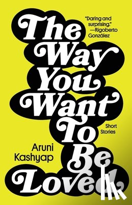 Kashyap, Aruni - The Way You Want to Be Loved: Short Stories