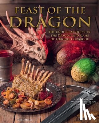 Grimm, Tom - Feast of the Dragon Cookbook: The Unofficial House of the Dragon and Game of Thrones Cookbook