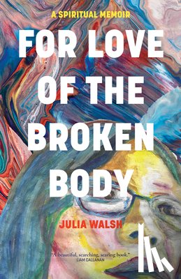 Walsh, Julia - For Love of the Broken Body