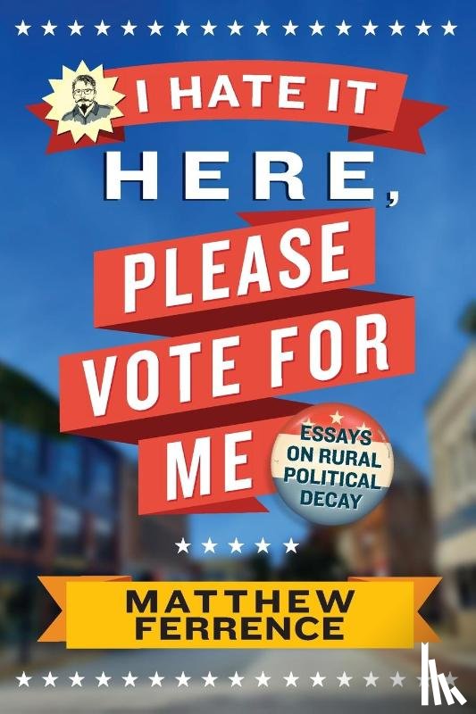 Ferrence, Matthew - I Hate It Here, Please Vote for Me