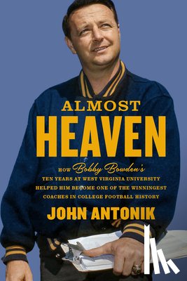 Antonik, John - Almost Heaven: How Bobby Bowden's Ten Years at West Virginia University Helped Him Become One of the Winningest Coaches in College Football History