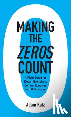Katz, Adam - Making the Zeros Count: A Field Guide for Decamillionaires, Centimillionaires and Billionaires