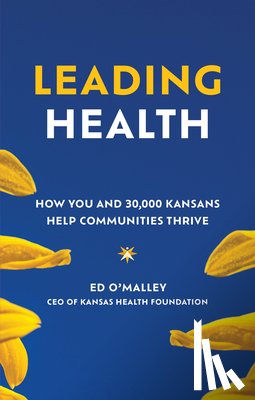 O'Malley, Ed - Leading Health: How You and 30,000 Kansans Help Communities Thrive