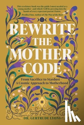 Lyons, Gertrude - Rewrite the Mother Code: From Sacrifice to Stardust - A Cosmic Approach to Motherhood