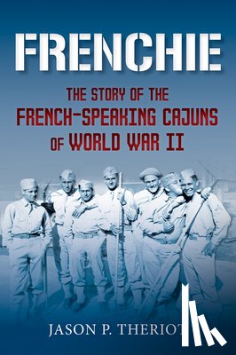 Theriot, Jason P. - Frenchie: The Story of French-Speaking Cajuns of World War II