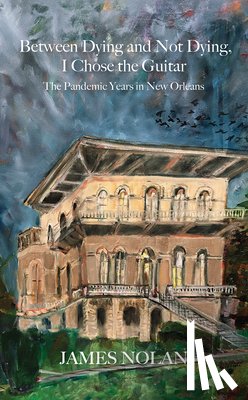  - Between Dying and Not Dying, I Chose the Guitar: The Pandemic Years in New Orleans