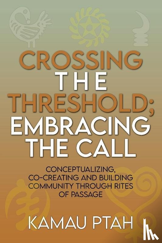 Ptah, Kamau - Crossing the Threshold; Embracing the Call Conceptualizing, Co-Creating and Building Community Through Rites of Passage
