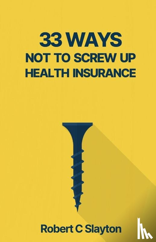 Slayton, Robert C - 33 WAYS NOT TO SCREW UP HEALTH INSURANCE