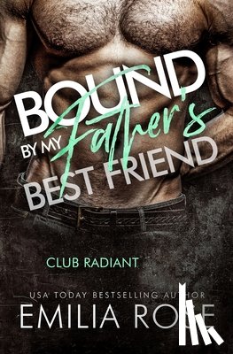 Rose, Emilia - Bound by My Father's Best Friend: A Steamy Forbidden Billionaire Romance (Club Radiant)