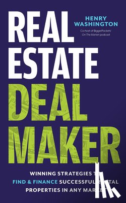 Washington, Henry - Real Estate Deal Maker: Real Estate Deal Maker: Winning Strategies to Find and Finance Successful Rental Properties in Any Market