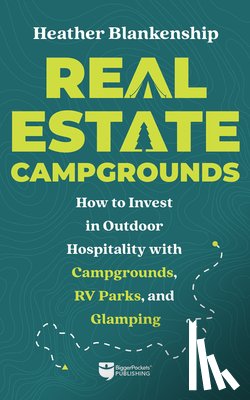Blankenship, Heather - Real Estate Campgrounds: How to Invest in Outdoor Hospitality with Campgrounds, RV Parks, and Glamping