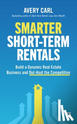 Carl, Avery - Smarter Short-Term Rentals: Build a Dynamic Real Estate Business and Out-Host the Competition