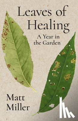 Miller, Matt - Leaves of Healing: A Year in the Garden