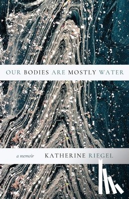 Riegel, Katherine - Our Bodies Are Mostly Water: A Memoir