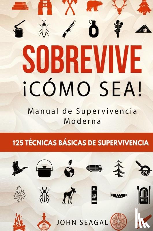Seagal, John - Sobrevive ¡Cómo Sea! Manual de Supervivencia Moderna. 125 Técnicas Básicas de Supervivencia