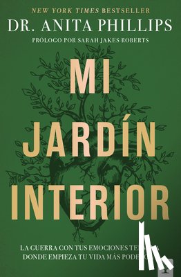 Phillips, Anita - Mi Jardín Interior: La Guerra Con Tus Emociones Termina Donde Empieza Tu Vida Más Poderosa / The Garden Within