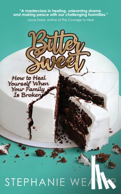 Weaver, Stephanie - Bitter, Sweet: How to Heal Yourself When Your Family Is Broken