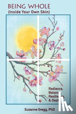 Gregg, Suzanne - Being Whole, Inside Your Own Skin: Radiance, Balance, Resilience, & Depth
