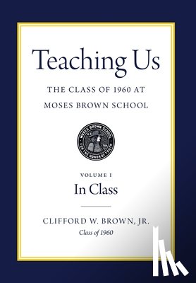 Brown, Clifford W. - Teaching Us: The Class of 1960 at Moses Brown School: Volume I, In Class