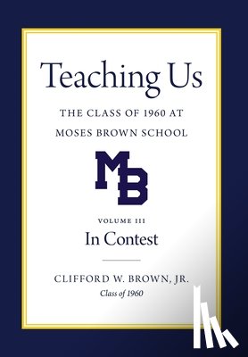 Brown, Clifford W. - Teaching Us: The Class of 1960 at Moses Brown School: Volume III, In Contest: The Class of 1960 at Moses Brown School; Vol. III, In Contest