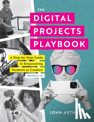 Arthur, John - The Digital Projects Playbook: A Step-By-Step Guide to Empowering Students as Creators, Grades 3-12 (a Playbook of Digital Lesson Plans to Empower Stu