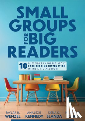 Wenzel, Taylar B. - Small Groups for Big Readers: Ten Questions Answered about Core Reading Instruction in the K-5 Classroom (Implement Small-Group Reading Instruction.)
