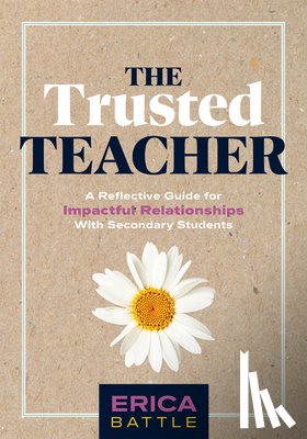Battle, Erica - The Trusted Teacher: A Reflective Guide for Impactful Relationships with Secondary Students (Build Meaningful, Impactful Teacher-Student Relationships