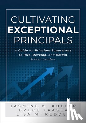 Fraser, Bruce - Cultivating Exceptional Principals: A Guide for Principal Supervisors to Hire, Develop, and Retain School Leaders (Equip Principal Supervisors to Deve