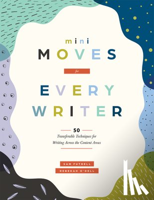 Futrell, Sam - Mini Moves for Every Writer: Fifty Transferable Techniques for Writing Across the Content Areas (Writing Strategies to Build Stronger Student Writers)