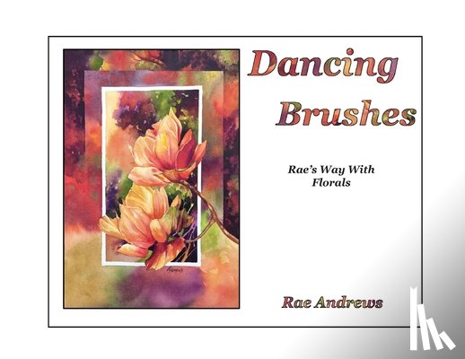 Andrews, Rae - Dancing Brushes: Rae's Way With Florals