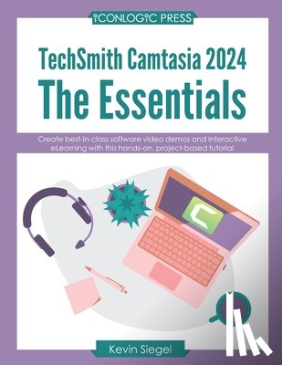 Siegel, Kevin - TechSmith Camtasia 2024: The Essentials: Create best-in-class video demos and interactive eLearning with this hands-on, project-based tutorial.