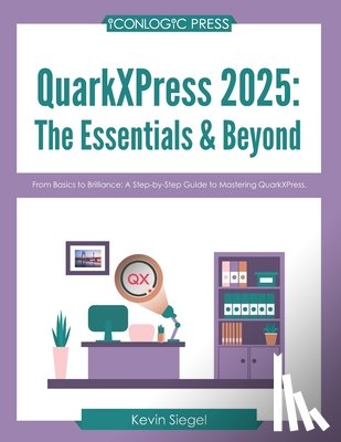 Siegel, Kevin - QuarkXPress 2025: The Essentials & Beyond: From Basics to Brilliance: A Step-by-Step Guide to Mastering QuarkXPress.