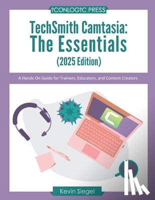 Siegel, Kevin - TechSmith Camtasia: The Essentials (2025 Edition): A Hands-On Guide for Trainers, Educators, and Content Creators
