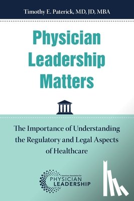 Paterick, Timothy - Physician Leadership Matters: The Importance of Understanding the Regulatory and Legal Aspects of Healthcare