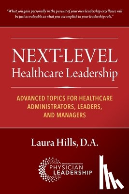 Hills, Laura - Next-Level Healthcare Leadership: Advanced Topics for Healthcare Administrators, Leaders, and Managers