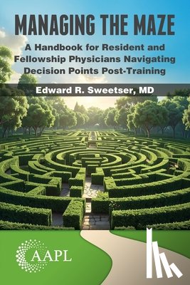 Sweetser, Edward R. - Managing the Maze: A Handbook for Residents and Fellowship Physicians Navigating Decision Points Post-Training