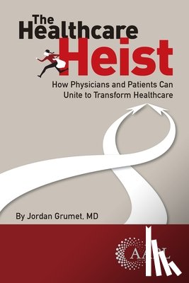 Grumet, Jordan - The Healthcare Heist: How Physicians and Patients Can Unite to Transform Healthcare