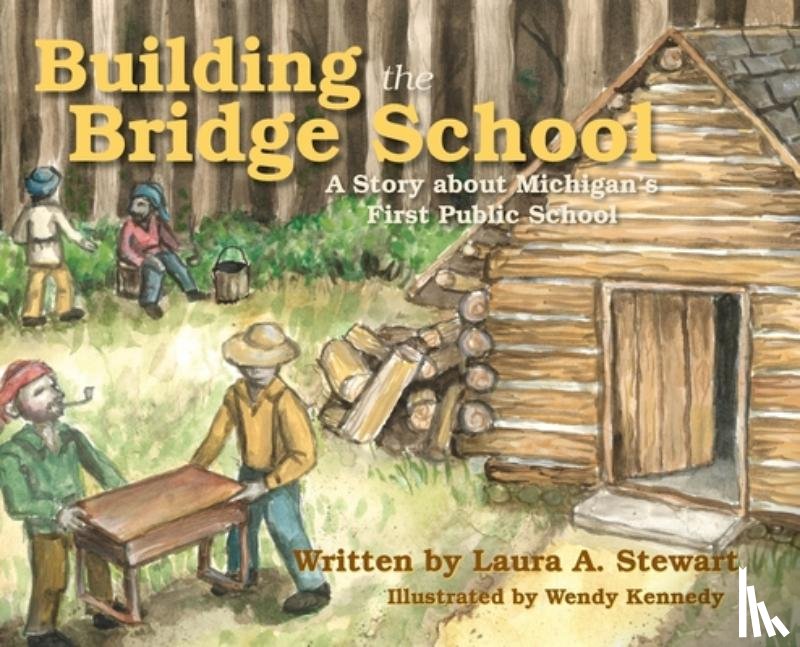 Stewart, Laura A. - Building the Bridge School: A Story about Michigan's First Public School
