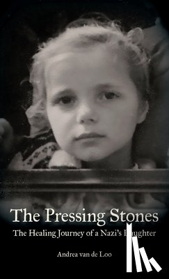 Van de Loo, Andrea - The Pressing Stones: The Healing Journey of a Nazi's Daughter