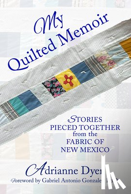 Dyer, Adrianne - My Quilted Memoir: Stories Pieced Together from the Fabric of New Mexico