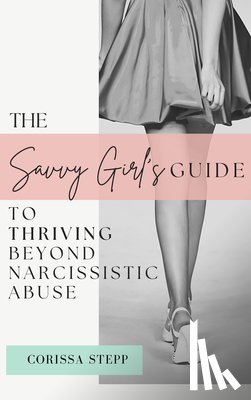 Stepp, Corissa - The Savvy Girl's Guide to Thriving Beyond Narcissistic Abuse