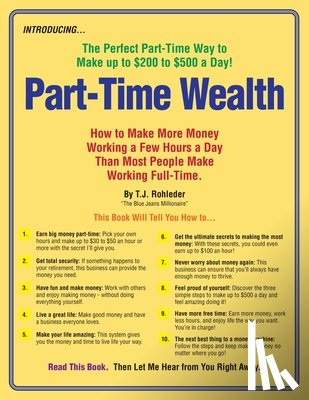 Rohleder, T. J. - Part-Time Wealth: How to Make More Money Working a Few Hours a Day Than Most People Make Working Full-Time.