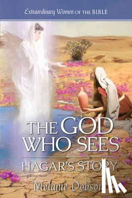 Dobson, Melanie - The God Who Sees: Hagar's Story