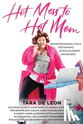 de Leon, Tara - Hot Mess to Hot Mom: Transformational Tools for Thriving after Childbirth and Beyond