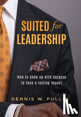 Pullin, Dennis W. - Suited for Leadership: How to Show Up with Purpose to Have Lasting Impact