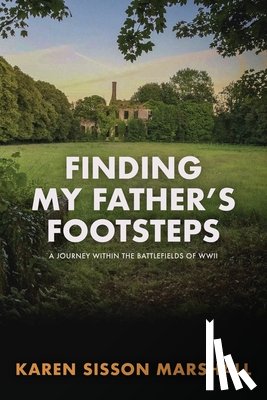Marshall, Karen Sisson - Finding My Father's Footsteps: A Journey Within the Battlefields of World War II