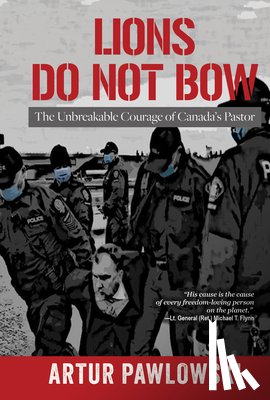 Pawlowski, Artur - Lions Do Not Bow: The Unbreakable Courage of Canada's Pastor