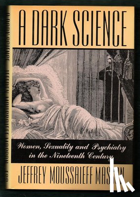 Masson, Jeffrey Moussaieff - A Dark Science: Women, Sexuality, and Psychiatry in the Nineteenth Century