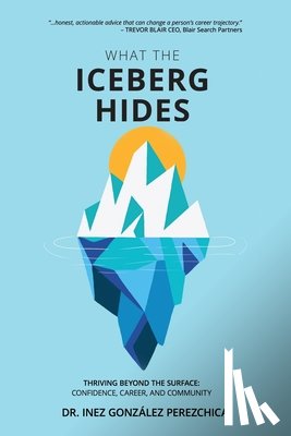 González Perezchica, Inez - What the Iceberg Hides - Thriving Beyond the Surface: Confidence, Career, and Community